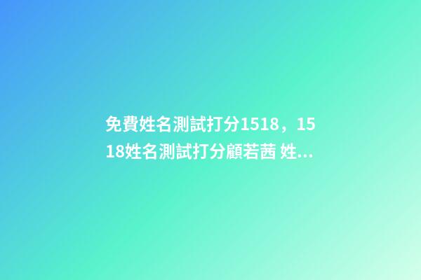免費姓名測試打分1518，1518姓名測試打分顧若茜 姓名測試打分生辰八字，測名字打分數(shù)生辰八字-第1張-觀點-玄機派